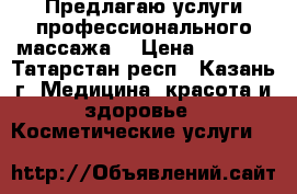 Предлагаю услуги профессионального массажа  › Цена ­ 1 000 - Татарстан респ., Казань г. Медицина, красота и здоровье » Косметические услуги   